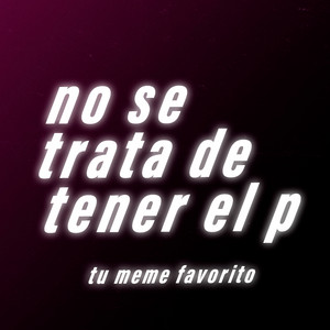 tu meme favorito - No Se Trata de Tener el P
