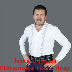 ionică Ardeleanu - Plange Mama Mea Cea Draga
