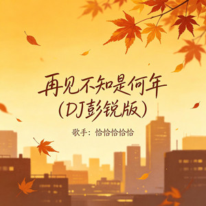 再见不知是何年 - DJ彭锐版 by 恰恰恰恰恰, DJ彭锐