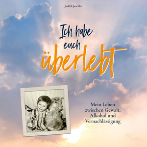 Ich habe euch überlebt (Mein Leben zwischen Gewalt, Alkohol und Vernachlässigung)