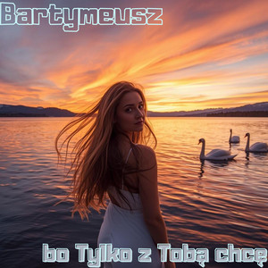 BO TYLKO Z TOBĄ CHCĘ by Bartymeusz