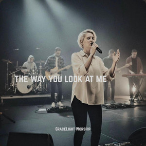 THE WAY YOU LOOK AT ME by GraceLight Worship