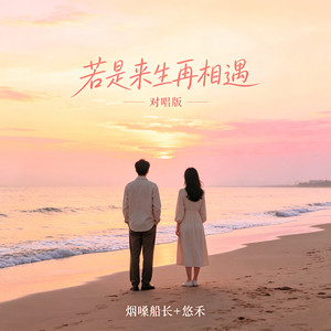若是来生再相遇 - 对唱版 by 烟嗓船长, 悠禾