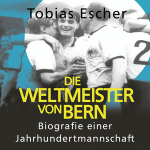Die Weltmeister von Bern (Biografie einer Jahrhundertmannschaft)