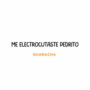Me electrocutaste Pedrito Guaracha