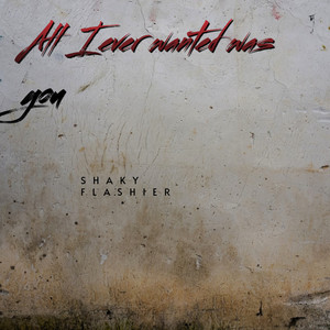 All I Ever Wanted Was You by SHAKY FLASHIER