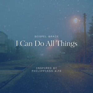 Gospel Grace - I Can Do All Things - Inspired by Philippians 4: 13