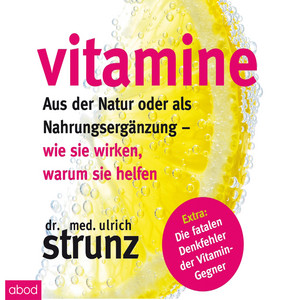 Vitamine (Aus der Natur oder als Nahrungsergänzung - wie sie wirken, warum sie helfen Extra: Die fatalen Denkfehler der Vitamin-Gegner)