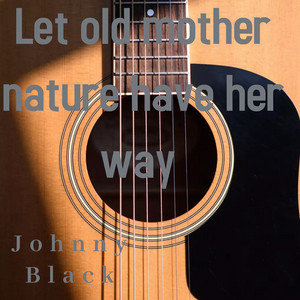 Let Old Mother Nature Have Her Way by Johnny Black