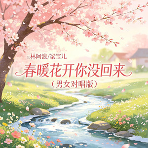 春暖花开你没回来 - 男女对唱版 by 林阿浪, 梁宝儿