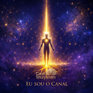 EU SOU O CANAL by CAROL SHURYAN OM