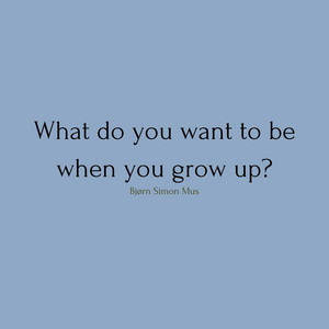 Bjorn Simon Mus — What Do You Want to Be When You Grow up?