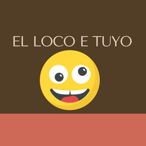 EL LOCO E TUYO by chichoflow