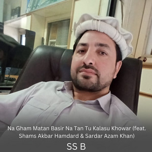 SS B - Na Gham Matan Basir Na Tan Tu Kalasu Khowar (feat. Shams Akbar Hamdard & Sardar Azam Khan)