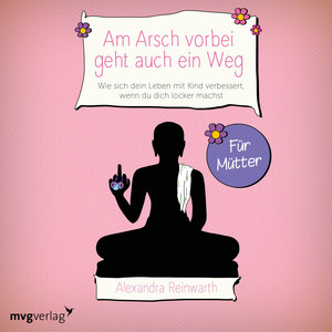 Am Arsch vorbei geht auch ein Weg – Für Mütter (Wie sich dein Leben mit Kind verbessert, wenn du dich locker machst)