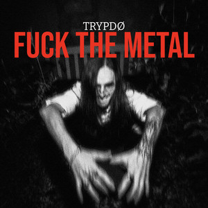 FUCK THE METAL by Trypdø
