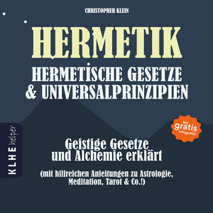 Hermetik, hermetische Gesetze & Universalprinzipien (Geistige Gesetze und Alchemie erklärt - mit hilfreichen Anleitungen zu Astrologie, Meditation, Tarot & Co.! Mit gratis Infografik!)