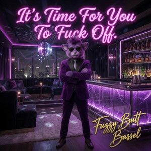 It's Time For You to Fuck Off by Fuzzy Butt Bassel