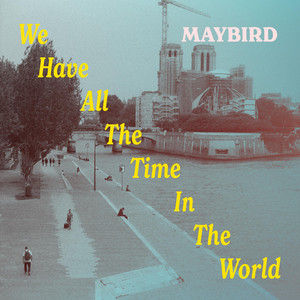 We Have All the Time in the World by Maybird