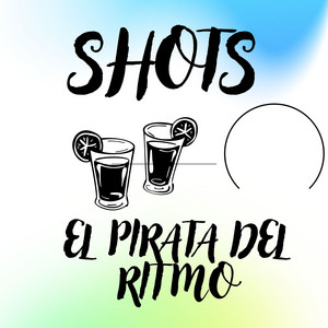 SHOTS by EL PIRATA DEL RITMO
