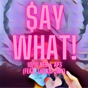 $AY WHAT! by 10/10 Neb, AP3, The Kid JWY