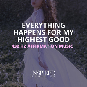 Everything Happens For My Highest Good | 432 Hz Affirmation Song by Inspired Feminine