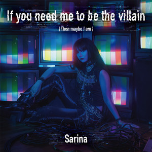 If you need me to be the villain (Then maybe I am) by Sarina