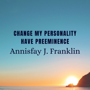 Change My Personality & Have Preeminence — Annisfay J. Franklin
