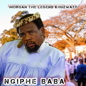 MORGAN THE LEGEND KHUZWAYO - NGIPHE BABA