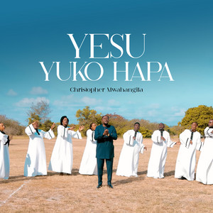 Christopher Mwahangila - Yesu Yuko Hapa