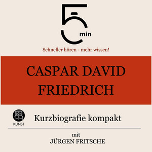 Caspar David Friedrich: Kurzbiografie kompakt (5 Minuten: Schneller hören – mehr wissen!)
