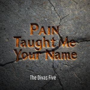 Pain Taught Me Your Name by The Divas Five