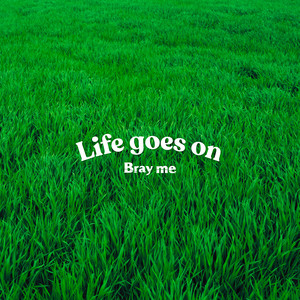 Life goes on by Bray me