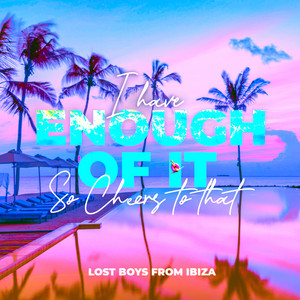 I have enough of it (so cheers to that) by Lost Boys from Ibiza