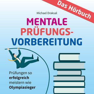 Mentale Prüfungsvorbereitung (Prüfungen so erfolgreich meistern wie Olympiasieger - DAS HÖRBUCH)