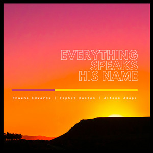 Everything Speaks His Name by Shawna Edwards, Yaphet Bustos, Aitana Alapa