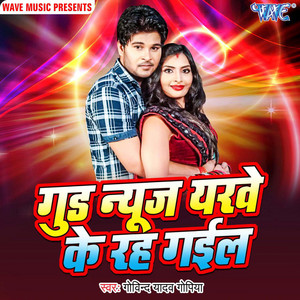 Govind Yadav Gopiya - Good News Yarwe Ke Rah Gail