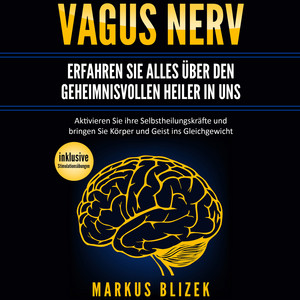 Vagus Nerv - Erfahren Sie alles über den geheimnisvollen Heiler in uns (Aktivieren Sie ihre Selbstheilungskräfte und bringen Sie Körper und Geist ins Gleichgewicht - inklusive Stimulationsübungen)
