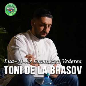 Toni de la Brasov - Lua-Ti-Ar Dumnezeu Vederea