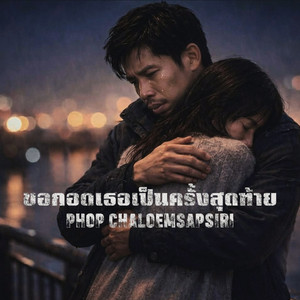 ขอกอดเธอเป็นครั้งสุดท้าย by PHOP__CHALOEMSAPSIRI