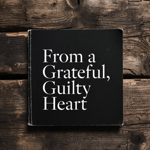 From a Grateful, Guilty Heart by Dat