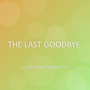 THE LAST GOODBYE by URI JAMES PARKER