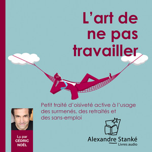 L'art de ne pas travailler (Petit traité d'oisiveté à l'usage des surmenés, des retraités et des sans-emploi)