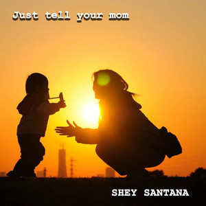 Just tell your mom by SHEY SANTANA