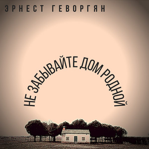 Не забывайте дом родной by Эрнест Геворгян