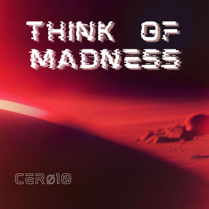 THINK OF MADNESS by CERØ10