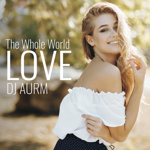 The Whole World - Love by DJ AURM