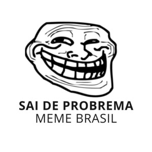 Meme Brasil - SAI DE PROBREMA!