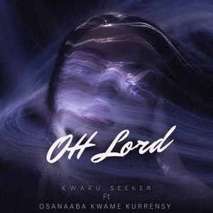 Oh Lord by Kwaku Seeker, Osanaaba Kwame Kurrensy