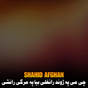 Shahid Afghan - چی می په ژوند رانغلی بیا په مرګی رانشی
